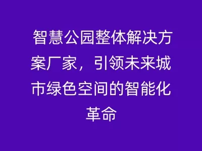 智慧公园整体解决方案厂家，引领未来城市绿色空间的智能化革命