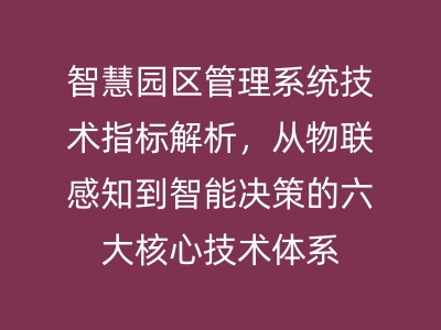 智慧园区管理系统技术指标解析，从物联感知到智能决策的六大核心技术体系 