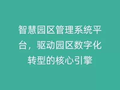 智慧园区管理系统平台，驱动园区数字化转型的核心引擎