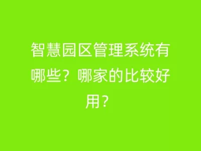 智慧园区管理系统有哪些？哪家的比较好用？