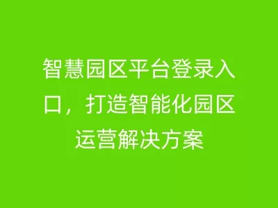 智慧园区平台登录入口，打造智能化园区运营解决方案
