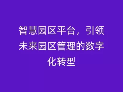智慧园区平台，引领未来园区管理的数字化转型
