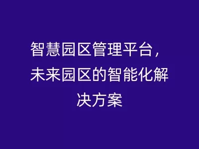 智慧园区管理平台，未来园区的智能化解决方案