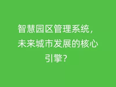 智慧园区管理系统，未来城市发展的核心引擎？