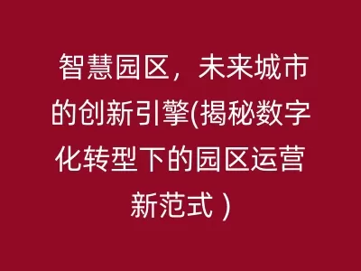 智慧园区，未来城市的创新引擎(揭秘数字化转型下的园区运营新范式  )