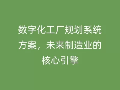 数字化工厂规划系统方案，未来制造业的核心引擎
